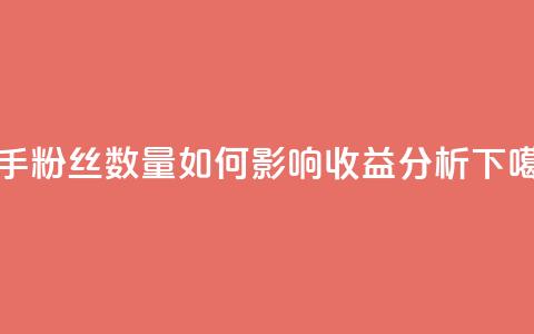 快手粉丝数量如何影响收益分析 第1张 快手粉丝数量如何影响收益分析 第1张