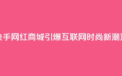 快手网红商城:引爆互联网时尚新潮流 第1张 快手网红商城:引爆互联网时尚新潮流 第1张