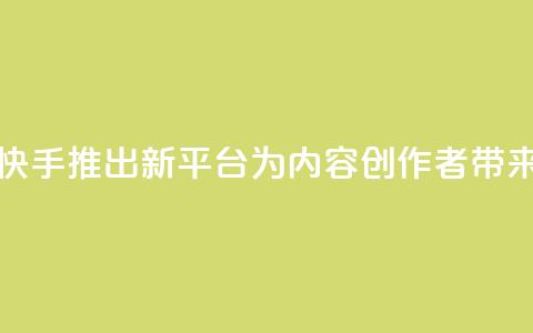 快手涨热度平台 - 快手推出新平台，为内容创作者带来增长机会! 第1张