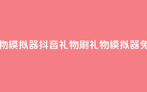 抖音免费刷礼物模拟器(抖音礼物刷礼物模拟器 - 免费体验) 第1张 抖音免费刷礼物模拟器(抖音礼物刷礼物模拟器 - 免费体验) 第1张