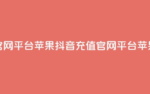 抖音充值官网平台苹果(抖音充值官网平台:苹果最佳选择) 第1张 抖音充值官网平台苹果(抖音充值官网平台:苹果最佳选择) 第1张