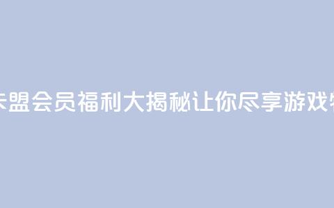 卡盟会员 - 卡盟会员福利大揭秘,让你尽享游戏特权~ 第1张 卡盟会员 - 卡盟会员福利大揭秘,让你尽享游戏特权~ 第1张