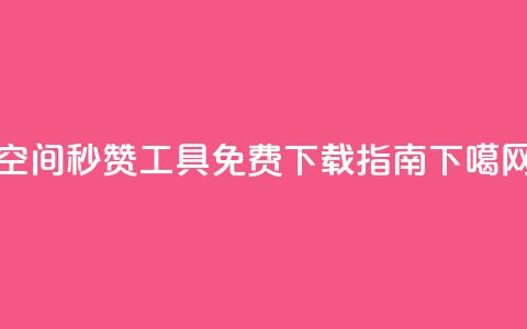 QQ空间秒赞工具免费下载指南 第1张 QQ空间秒赞工具免费下载指南 第1张