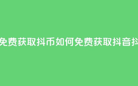 抖音如何免费获取抖币(如何免费获取抖音抖币) 第1张 抖音如何免费获取抖币(如何免费获取抖音抖币) 第1张