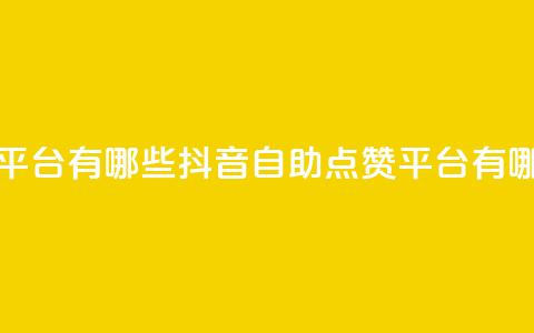 抖音点赞自助平台有哪些 - 抖音自助点赞平台有哪些优势! 第1张 抖音点赞自助平台有哪些 - 抖音自助点赞平台有哪些优势! 第1张