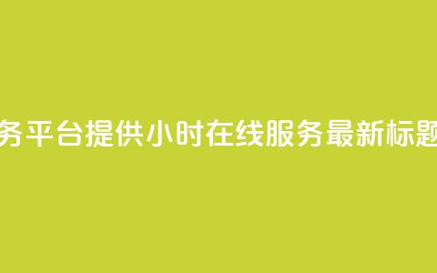 快手业务平台提供24小时在线服务-最新标题 第1张 快手业务平台提供24小时在线服务-最新标题 第1张