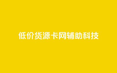 低价货源卡网辅助科技 - 实惠货源卡网络辅助科技全攻略! 第1张 低价货源卡网辅助科技 - 实惠货源卡网络辅助科技全攻略! 第1张