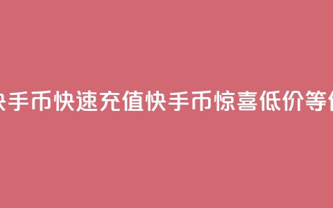 低价充值快手币(快速充值快手币,惊喜低价等你来!) 第1张 低价充值快手币(快速充值快手币,惊喜低价等你来!) 第1张