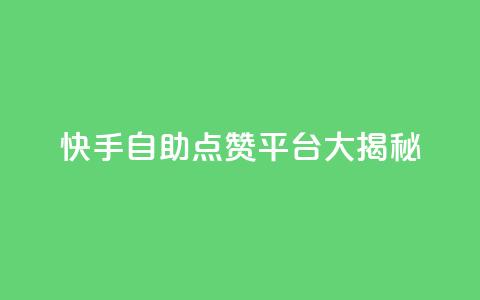 快手自助点赞平台大揭秘 第1张 快手自助点赞平台大揭秘 第1张