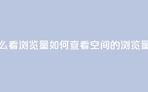 QQ空间怎么看浏览量(如何查看QQ空间的浏览量) 第1张 QQ空间怎么看浏览量(如何查看QQ空间的浏览量) 第1张