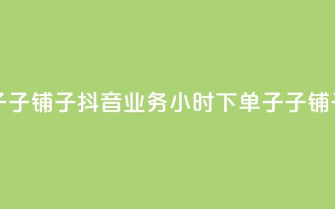 抖音业务下单24小时子子铺子 - 抖音业务24小时下单子子铺子服务——新标题! 第1张 抖音业务下单24小时子子铺子 - 抖音业务24小时下单子子铺子服务——新标题! 第1张