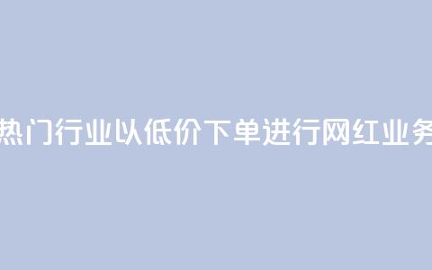 热门行业以低价下单进行网红业务 第1张 热门行业以低价下单进行网红业务 第1张