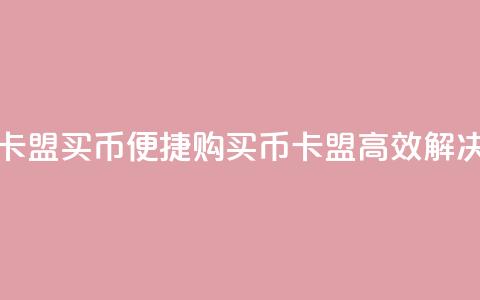 卡盟买q币(便捷购买Q币,卡盟高效解决) 第1张 卡盟买q币(便捷购买Q币,卡盟高效解决) 第1张