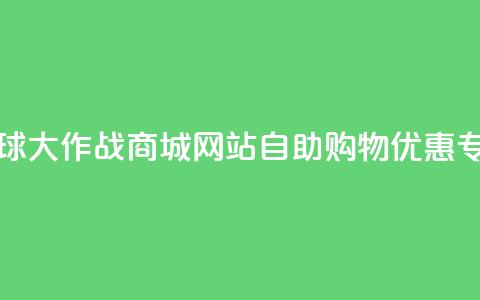 球球大作战商城网站自助购物优惠专区 第1张 球球大作战商城网站自助购物优惠专区 第1张