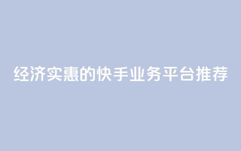 经济实惠的快手业务平台推荐 第1张 经济实惠的快手业务平台推荐 第1张