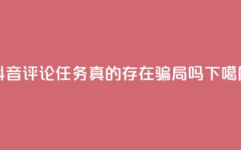 抖音评论任务真的存在骗局吗? 第1张 抖音评论任务真的存在骗局吗? 第1张