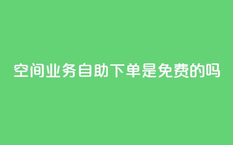 QQ空间业务自助下单是免费的吗,qq低价点赞自助业务 - QQ空间访客量增加 抖音抖币充值app 第1张 QQ空间业务自助下单是免费的吗,qq低价点赞自助业务 - QQ空间访客量增加 抖音抖币充值app 第1张