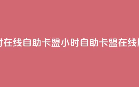 24小时在线自助卡盟(24小时自助卡盟在线服务) 第1张 24小时在线自助卡盟(24小时自助卡盟在线服务) 第1张