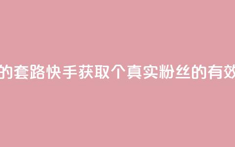 快手1000个活粉必买的套路 - 快手获取1000个真实粉丝的有效策略揭秘。 第1张 快手1000个活粉必买的套路 - 快手获取1000个真实粉丝的有效策略揭秘。 第1张