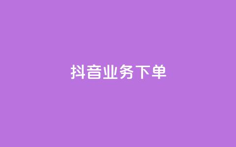 抖音业务下单24 - 抖音全新下单流程揭秘，轻松完成业务接单！! 第1张