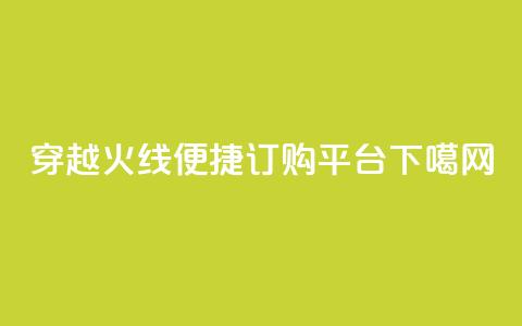 穿越火线便捷订购平台 第1张 穿越火线便捷订购平台 第1张