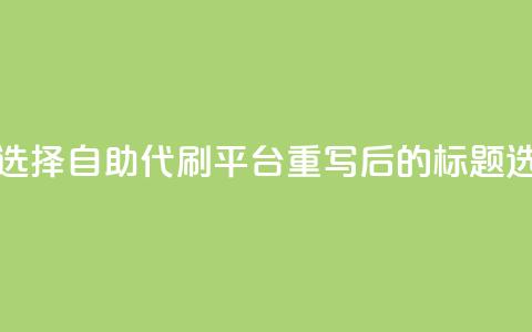 代刷自助代刷(原标题:如何选择自助代刷平台重写后的标题:选择自助代刷的技巧) 第1张 代刷自助代刷(原标题:如何选择自助代刷平台重写后的标题:选择自助代刷的技巧) 第1张