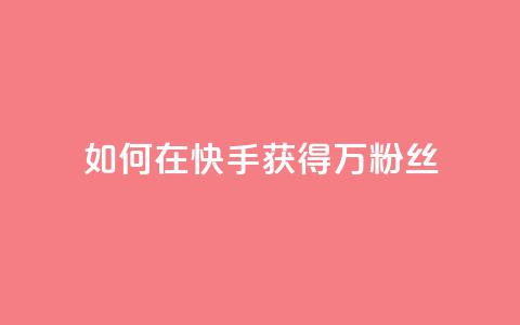如何在快手获得1万粉丝? 第1张 如何在快手获得1万粉丝? 第1张