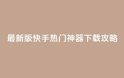 最新版快手热门神器下载攻略 第1张 最新版快手热门神器下载攻略 第1张