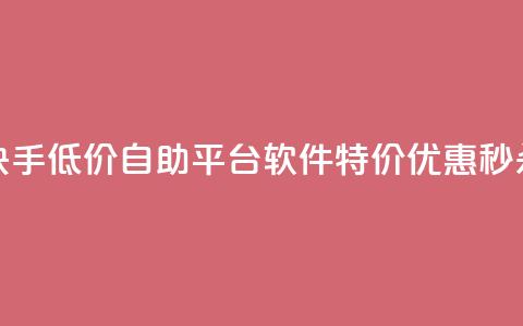快手低价自助平台软件	，特价优惠秒杀！ 第1张
