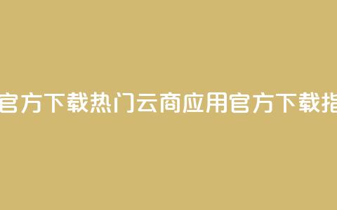 网红云商app官方下载 - 热门云商应用官方下载指南~ 第1张 网红云商app官方下载 - 热门云商应用官方下载指南~ 第1张