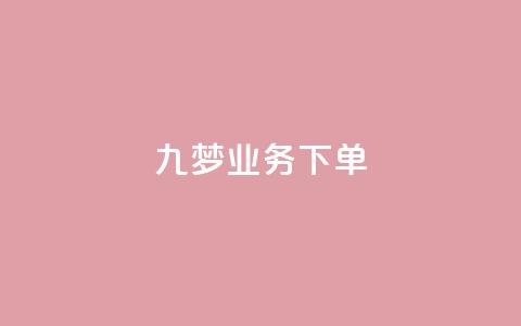 九梦业务下单,抖音如何快速达到1000粉丝 - 快手流量推广网站24小时热线 抖音推广app 第1张 九梦业务下单,抖音如何快速达到1000粉丝 - 快手流量推广网站24小时热线 抖音推广app 第1张
