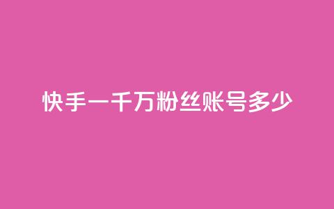 快手一千万粉丝账号多少 - 快手十万粉丝账号的价值有多高。 第1张 快手一千万粉丝账号多少 - 快手十万粉丝账号的价值有多高。 第1张