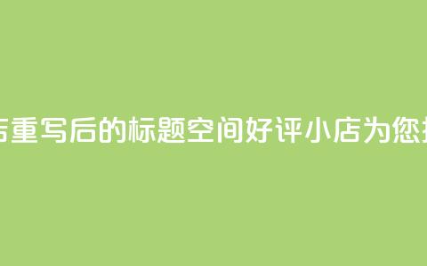 qq空间赞小店 - 重写后的标题:QQ空间好评小店为您推荐! 第1张 qq空间赞小店 - 重写后的标题:QQ空间好评小店为您推荐! 第1张