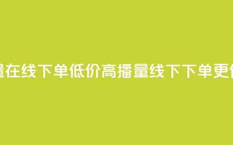 低价播放量在线下单(低价高播量，线下下单更便宜)  第1张