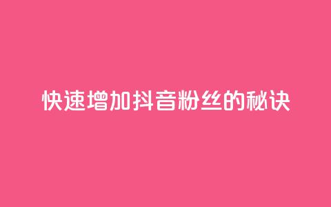 快速增加抖音粉丝的秘诀 第1张 快速增加抖音粉丝的秘诀 第1张