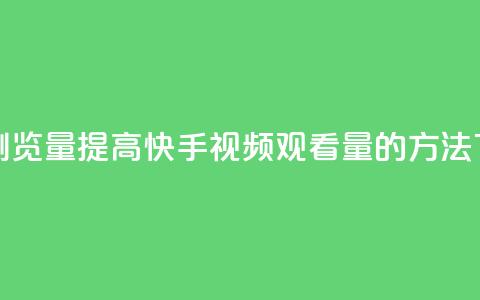 快手浏览量 - 提高快手视频观看量的方法~ 第1张 快手浏览量 - 提高快手视频观看量的方法~ 第1张
