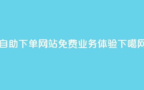自助下单网站免费业务体验 第1张 自助下单网站免费业务体验 第1张