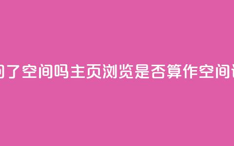 QQ只看了主页算访问了空间吗 - QQ主页浏览是否算作空间访问的解析。 第1张