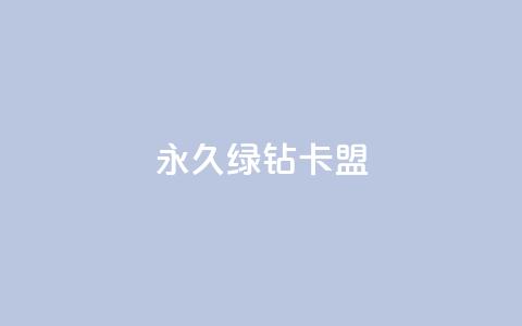 永久绿钻卡盟 - 加入永久绿钻卡盟,享受长久权益! 第1张 永久绿钻卡盟 - 加入永久绿钻卡盟,享受长久权益! 第1张