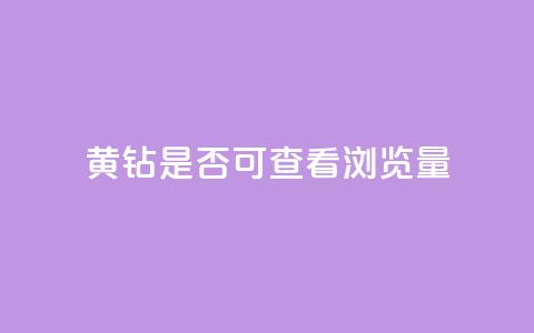 qq黄钻是否可查看浏览量 第1张 qq黄钻是否可查看浏览量 第1张