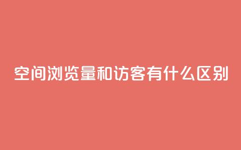 空间浏览量和访客有什么区别 - 了解空间浏览量和访客的不同之处~ 第1张 空间浏览量和访客有什么区别 - 了解空间浏览量和访客的不同之处~ 第1张