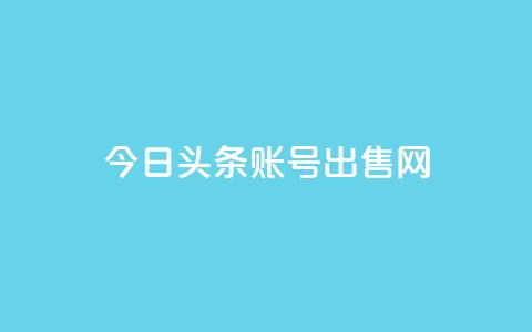 今日头条账号出售网 - 今日头条账号销售指南! 第1张 今日头条账号出售网 - 今日头条账号销售指南! 第1张
