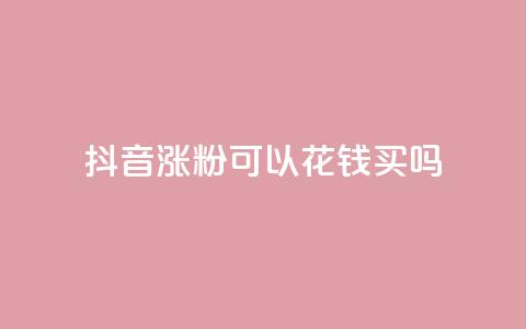 抖音涨粉可以花钱买吗,云商城自助下单最便宜平台 - 抖音如何增加粉丝 抖音粉丝不增加怎么办 第1张 抖音涨粉可以花钱买吗,云商城自助下单最便宜平台 - 抖音如何增加粉丝 抖音粉丝不增加怎么办 第1张
