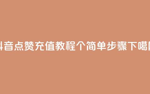 抖音点赞充值教程：10个简单步骤  第1张