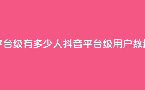 抖音平台75级有多少人(抖音平台75级用户数量揭秘) 第1张 抖音平台75级有多少人(抖音平台75级用户数量揭秘) 第1张