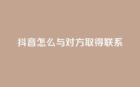 抖音怎么与对方取得联系 - 如何在抖音上与他人建立联系! 第1张 抖音怎么与对方取得联系 - 如何在抖音上与他人建立联系! 第1张