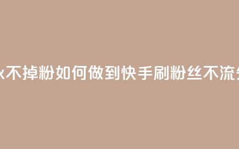 快手刷永不掉粉 - 如何做到快手刷粉丝不流失~ 第1张 快手刷永不掉粉 - 如何做到快手刷粉丝不流失~ 第1张
