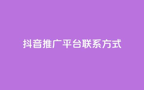 抖音推广平台联系方式 - 抖音推广渠道联系方式汇总与解析	。 第1张