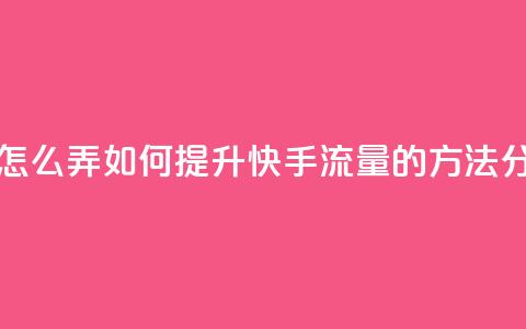 快手流量怎么弄 - 如何提升快手流量的方法分析! 第1张 快手流量怎么弄 - 如何提升快手流量的方法分析! 第1张