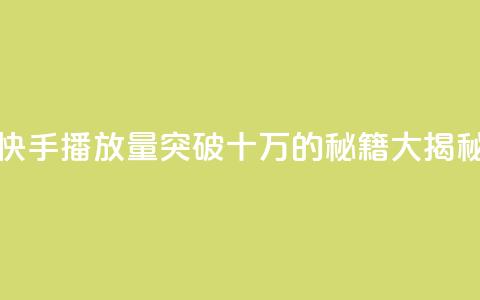 快手播放量突破十万的秘籍大揭秘 第1张 快手播放量突破十万的秘籍大揭秘 第1张